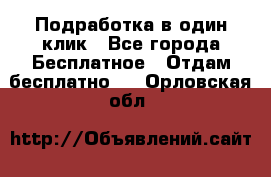 Подработка в один клик - Все города Бесплатное » Отдам бесплатно   . Орловская обл.